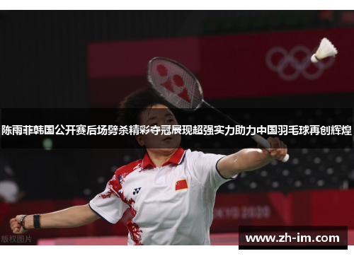 陈雨菲韩国公开赛后场劈杀精彩夺冠展现超强实力助力中国羽毛球再创辉煌 陈雨菲韩国公开赛后场劈杀精彩夺冠展现超强实力助力中国羽毛球再创辉煌