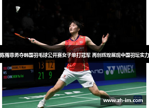 陈雨菲勇夺韩国羽毛球公开赛女子单打冠军 再创辉煌展现中国羽坛实力 陈雨菲勇夺韩国羽毛球公开赛女子单打冠军 再创辉煌展现中国羽坛实力