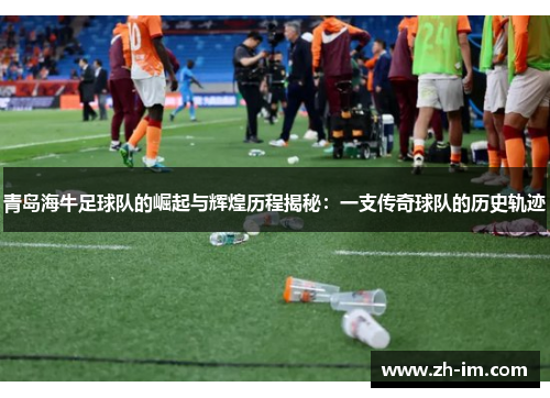 青岛海牛足球队的崛起与辉煌历程揭秘：一支传奇球队的历史轨迹
