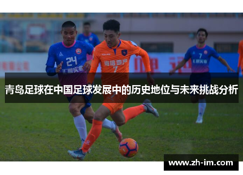 青岛足球在中国足球发展中的历史地位与未来挑战分析 青岛足球在中国足球发展中的历史地位与未来挑战分析