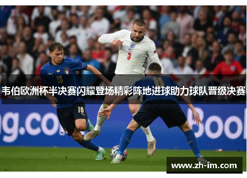 韦伯欧洲杯半决赛闪耀登场精彩阵地进球助力球队晋级决赛 韦伯欧洲杯半决赛闪耀登场精彩阵地进球助力球队晋级决赛