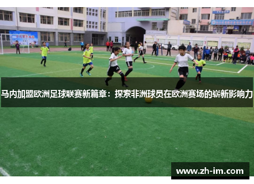 马内加盟欧洲足球联赛新篇章：探索非洲球员在欧洲赛场的崭新影响力