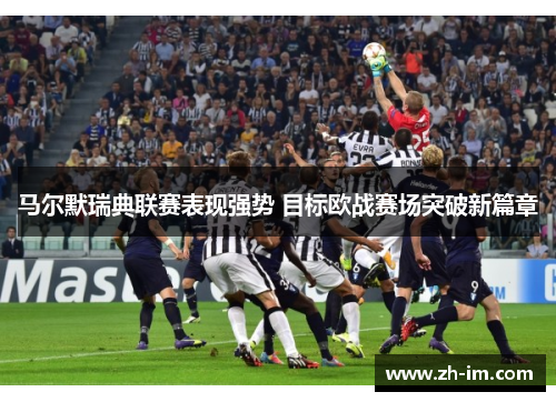 马尔默瑞典联赛表现强势 目标欧战赛场突破新篇章 马尔默瑞典联赛表现强势 目标欧战赛场突破新篇章