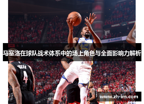 马塞洛在球队战术体系中的场上角色与全面影响力解析