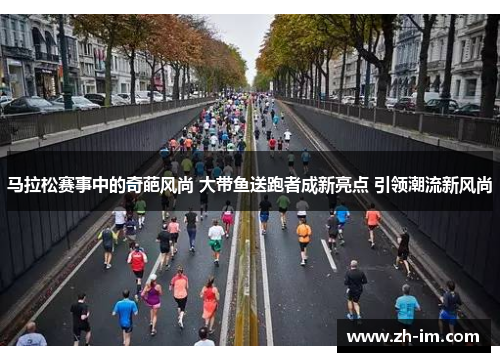 马拉松赛事中的奇葩风尚 大带鱼送跑者成新亮点 引领潮流新风尚 马拉松赛事中的奇葩风尚 大带鱼送跑者成新亮点 引领潮流新风尚