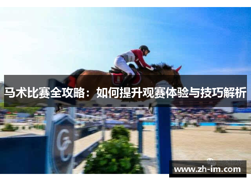 马术比赛全攻略:如何提升观赛体验与技巧解析 马术比赛全攻略:如何提升观赛体验与技巧解析