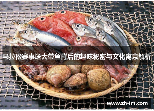 马拉松赛事送大带鱼背后的趣味秘密与文化寓意解析 马拉松赛事送大带鱼背后的趣味秘密与文化寓意解析