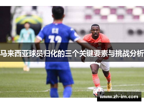 马来西亚球员归化的三个关键要素与挑战分析