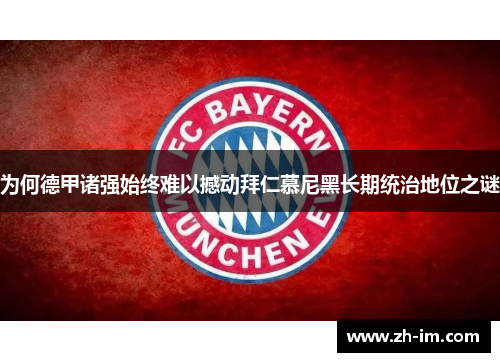 为何德甲诸强始终难以撼动拜仁慕尼黑长期统治地位之谜 为何德甲诸强始终难以撼动拜仁慕尼黑长期统治地位之谜