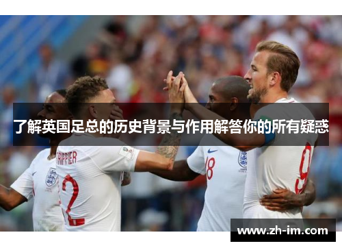 了解英国足总的历史背景与作用解答你的所有疑惑 了解英国足总的历史背景与作用解答你的所有疑惑