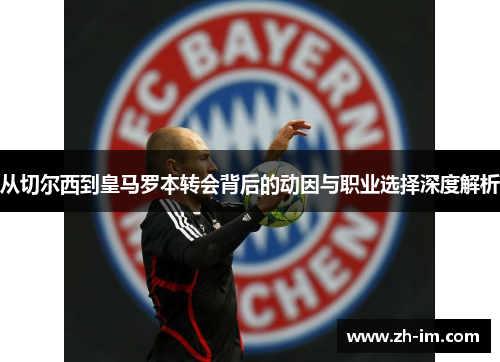 从切尔西到皇马罗本转会背后的动因与职业选择深度解析