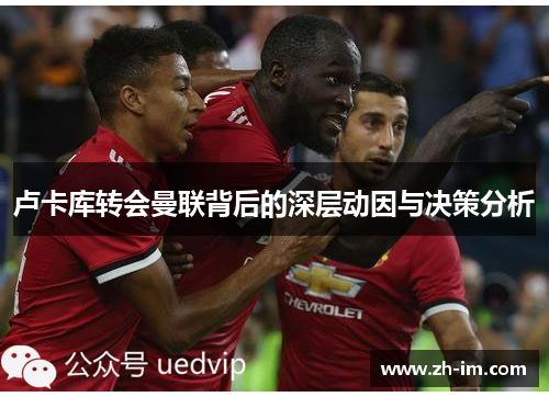 卢卡库转会曼联背后的深层动因与决策分析 卢卡库转会曼联背后的深层动因与决策分析