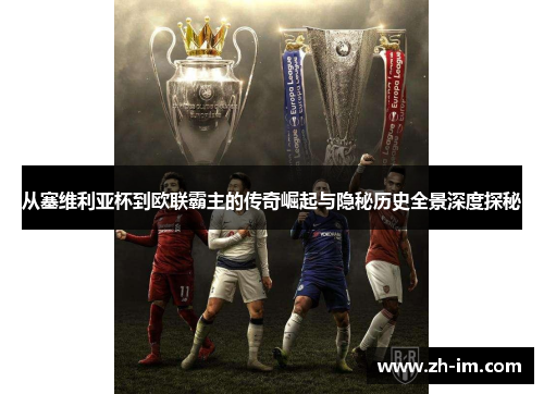 从塞维利亚杯到欧联霸主的传奇崛起与隐秘历史全景深度探秘 从塞维利亚杯到欧联霸主的传奇崛起与隐秘历史全景深度探秘