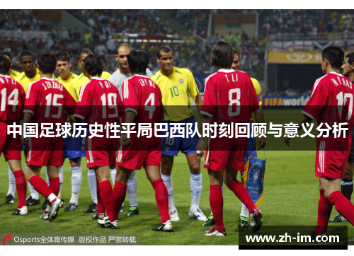 中国足球历史性平局巴西队时刻回顾与意义分析 中国足球历史性平局巴西队时刻回顾与意义分析