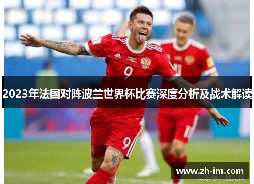2023年法国对阵波兰世界杯比赛深度分析及战术解读 2023年法国对阵波兰世界杯比赛深度分析及战术解读