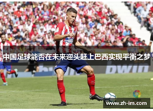 中国足球能否在未来迎头赶上巴西实现平衡之梦