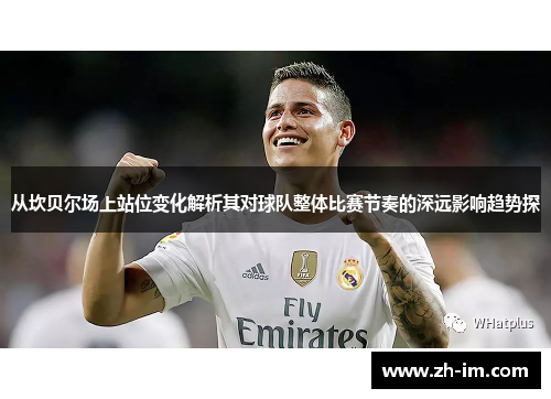 从坎贝尔场上站位变化解析其对球队整体比赛节奏的深远影响趋势探