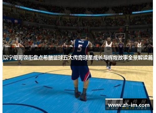 以字母哥领衔盘点希腊篮球五大传奇球星成长与辉煌故事全景解读篇 以字母哥领衔盘点希腊篮球五大传奇球星成长与辉煌故事全景解读篇