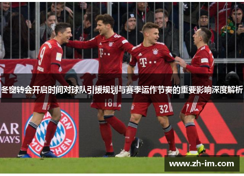 冬窗转会开启时间对球队引援规划与赛季运作节奏的重要影响深度解析