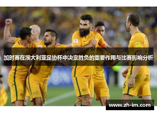 加时赛在澳大利亚足协杯中决定胜负的重要作用与比赛影响分析