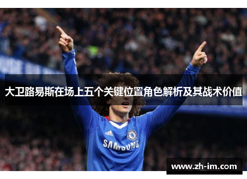 大卫路易斯在场上五个关键位置角色解析及其战术价值