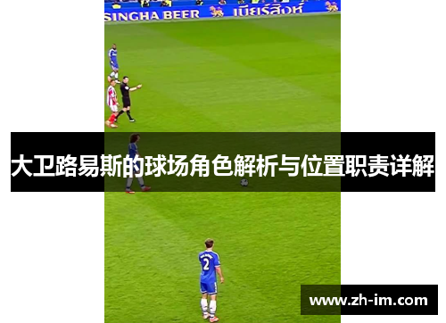 大卫路易斯的球场角色解析与位置职责详解