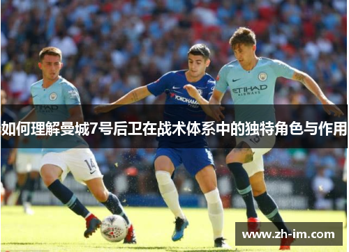 如何理解曼城7号后卫在战术体系中的独特角色与作用