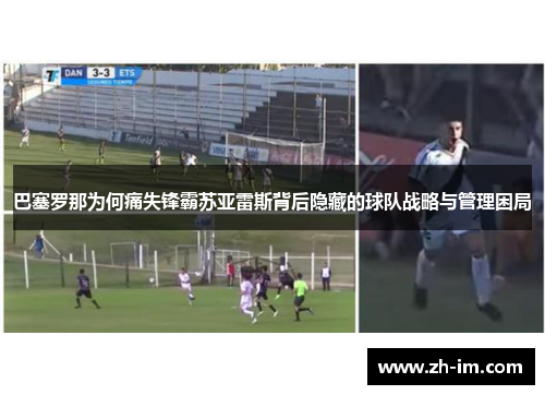 巴塞罗那为何痛失锋霸苏亚雷斯背后隐藏的球队战略与管理困局