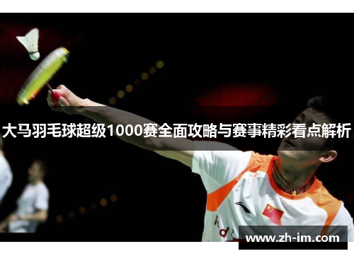 大马羽毛球超级1000赛全面攻略与赛事精彩看点解析
