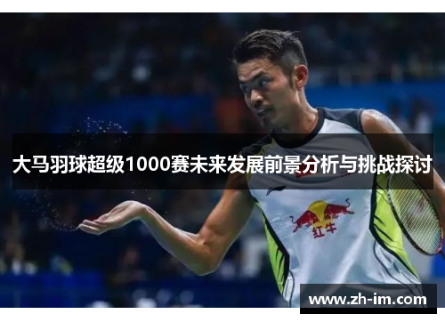 大马羽球超级1000赛未来发展前景分析与挑战探讨