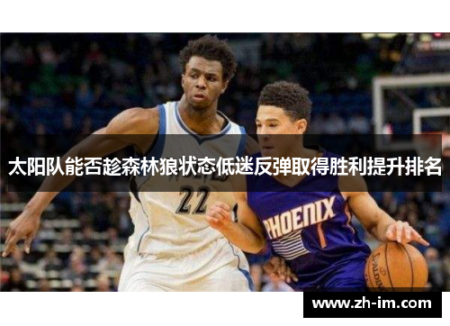 太阳队能否趁森林狼状态低迷反弹取得胜利提升排名