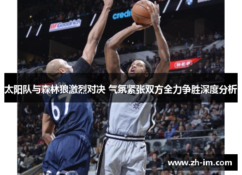 太阳队与森林狼激烈对决 气氛紧张双方全力争胜深度分析