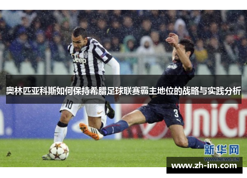 奥林匹亚科斯如何保持希腊足球联赛霸主地位的战略与实践分析