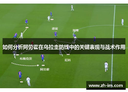 如何分析阿劳霍在乌拉圭防线中的关键表现与战术作用