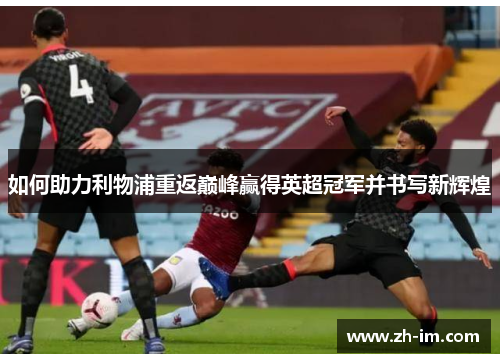如何助力利物浦重返巅峰赢得英超冠军并书写新辉煌