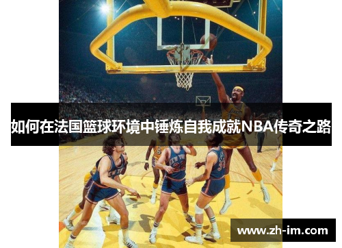 如何在法国篮球环境中锤炼自我成就NBA传奇之路