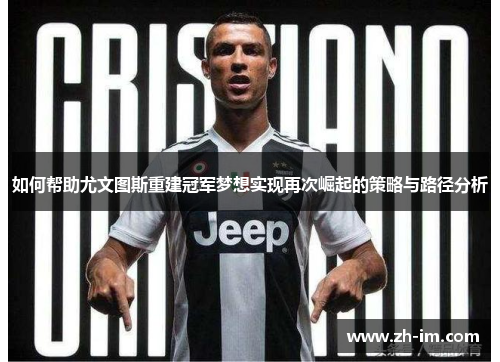 如何帮助尤文图斯重建冠军梦想实现再次崛起的策略与路径分析