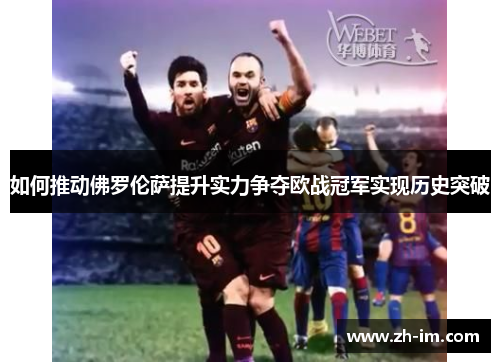 如何推动佛罗伦萨提升实力争夺欧战冠军实现历史突破