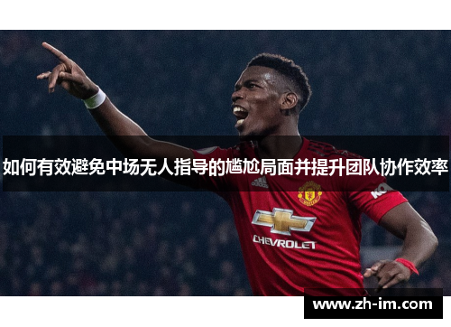 如何有效避免中场无人指导的尴尬局面并提升团队协作效率