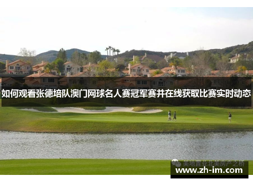 如何观看张德培队澳门网球名人赛冠军赛并在线获取比赛实时动态