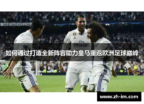 如何通过打造全新阵容助力皇马重返欧洲足球巅峰
