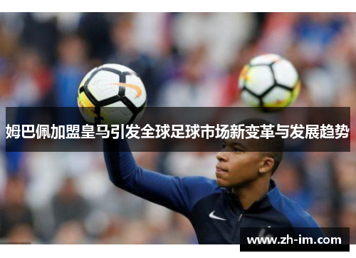 姆巴佩加盟皇马引发全球足球市场新变革与发展趋势