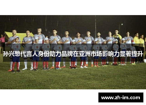 孙兴慜代言人身份助力品牌在亚洲市场影响力显著提升