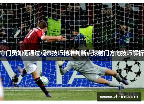 守门员如何通过观察技巧精准判断点球射门方向技巧解析