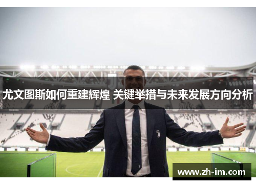 尤文图斯如何重建辉煌 关键举措与未来发展方向分析