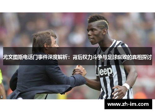 尤文图斯电话门事件深度解析：背后权力斗争与足球腐败的真相探讨