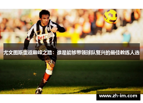 尤文图斯重返巅峰之路：谁是能够带领球队复兴的最佳教练人选