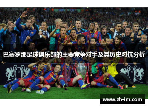 巴塞罗那足球俱乐部的主要竞争对手及其历史对抗分析