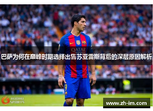 巴萨为何在巅峰时期选择出售苏亚雷斯背后的深层原因解析