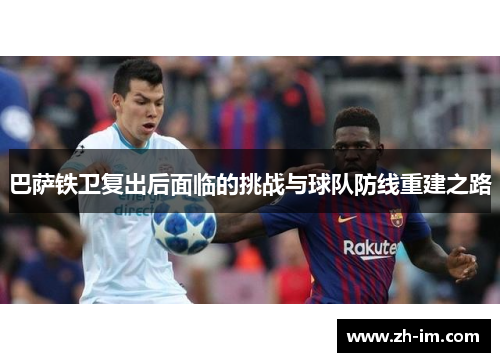 巴萨铁卫复出后面临的挑战与球队防线重建之路